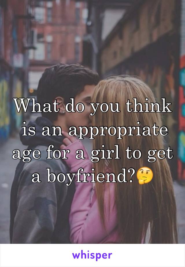What do you think
 is an appropriate age for a girl to get a boyfriend?🤔