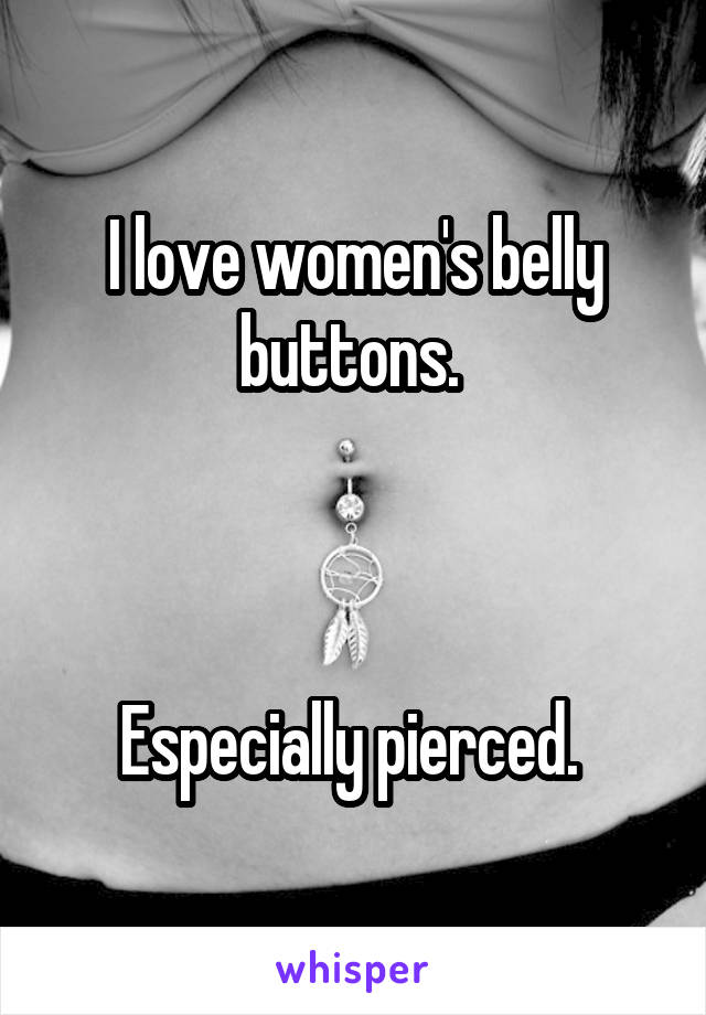 I love women's belly buttons. 



Especially pierced. 