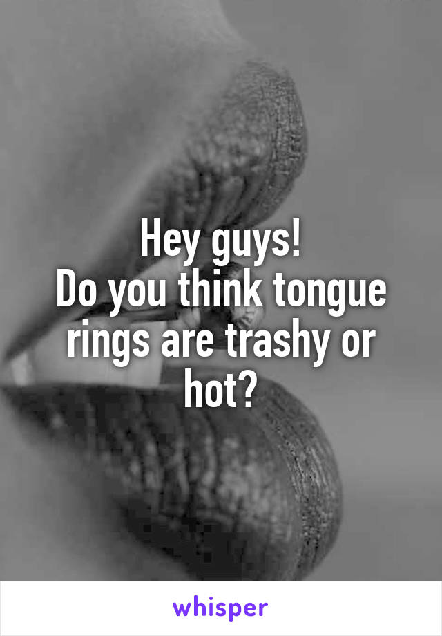 Hey guys!
Do you think tongue rings are trashy or hot?