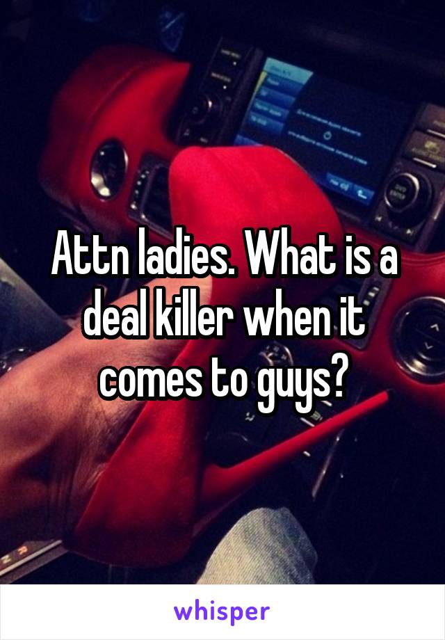 Attn ladies. What is a deal killer when it comes to guys?