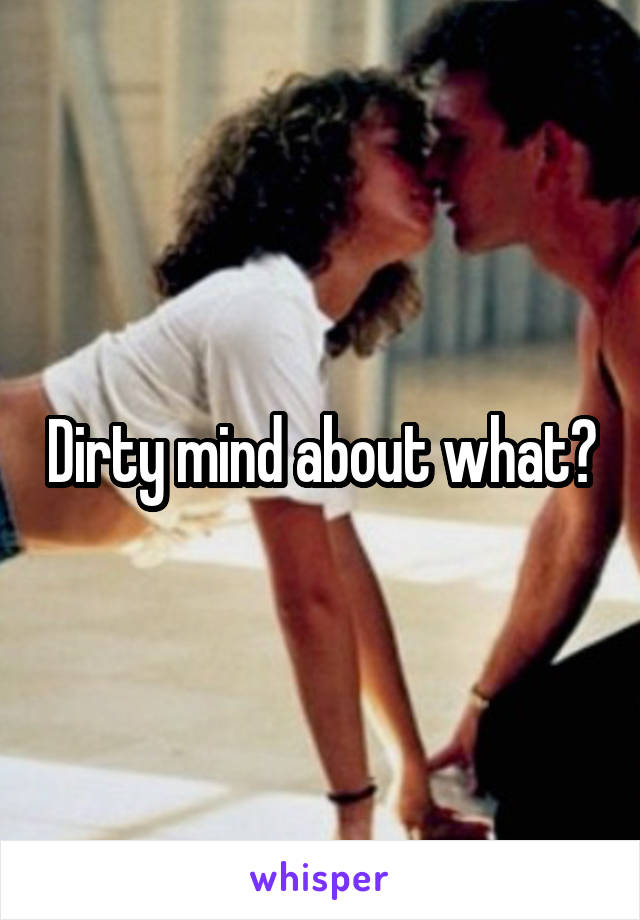 Dirty mind about what?