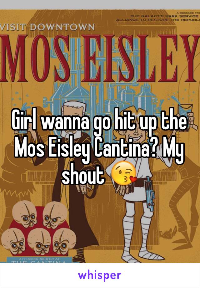 Girl wanna go hit up the Mos Eisley Cantina? My shout 😘
