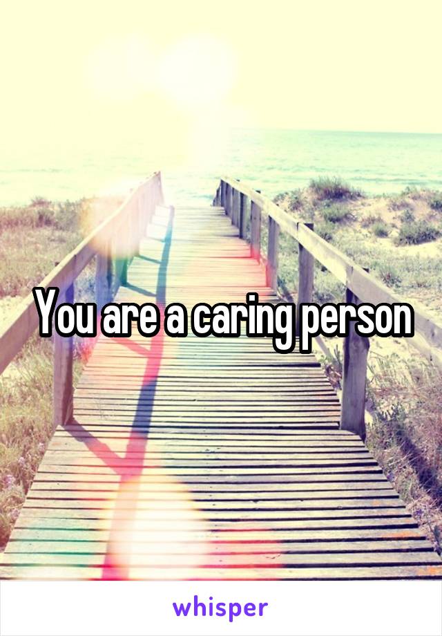 You are a caring person
