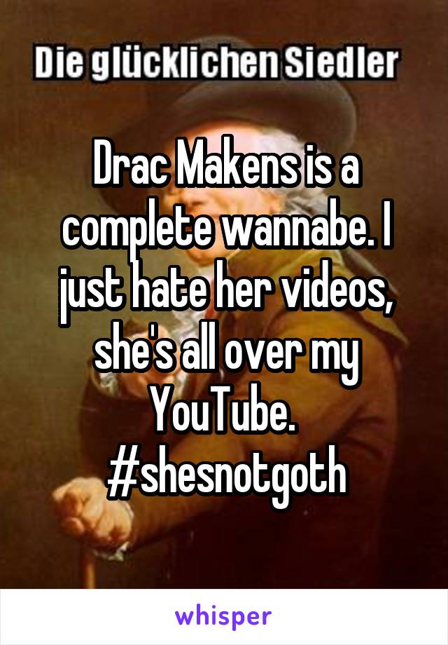 Drac Makens is a complete wannabe. I just hate her videos, she's all over my YouTube. 
#shesnotgoth