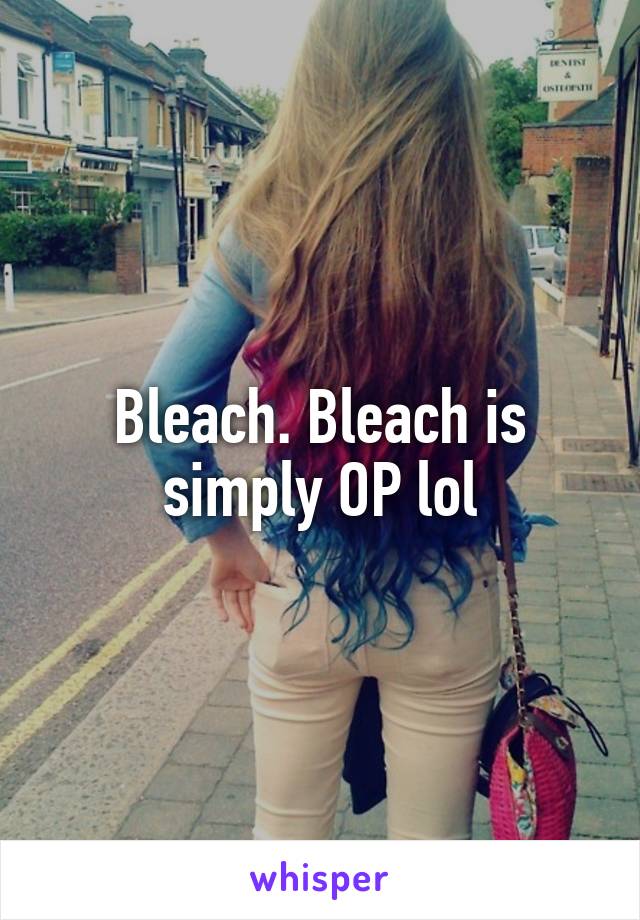 Bleach. Bleach is simply OP lol
