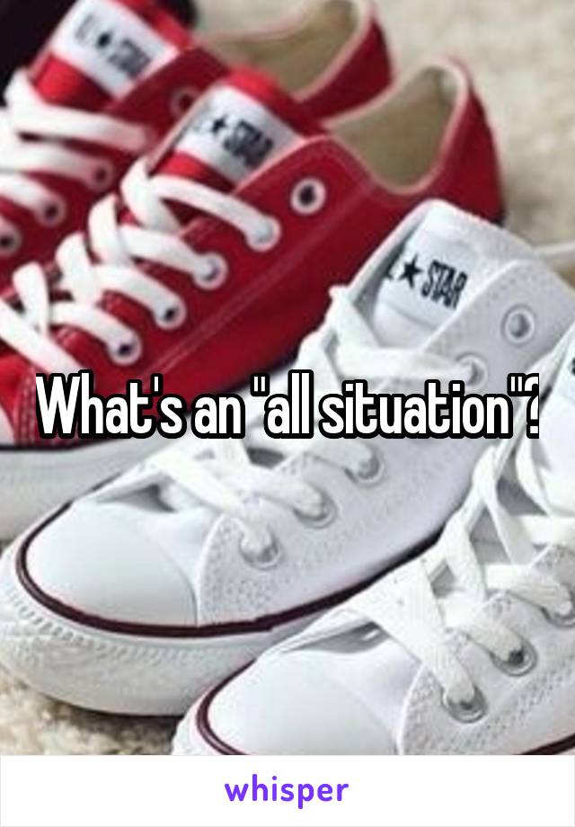What's an "all situation"?