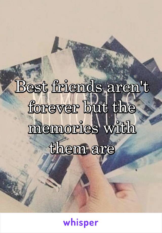 Best friends aren't forever but the memories with them are