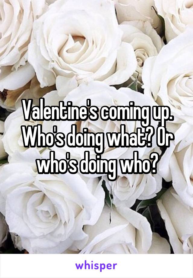 Valentine's coming up. Who's doing what? Or who's doing who?