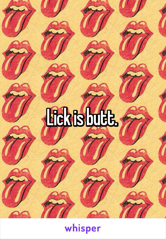 Lick is butt. 