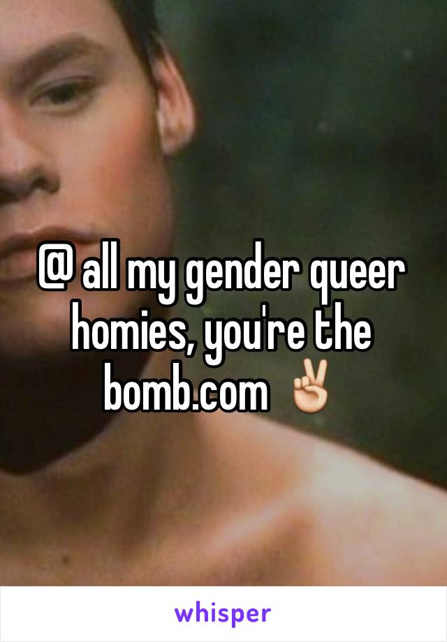 @ all my gender queer homies, you're the bomb.com ✌️
