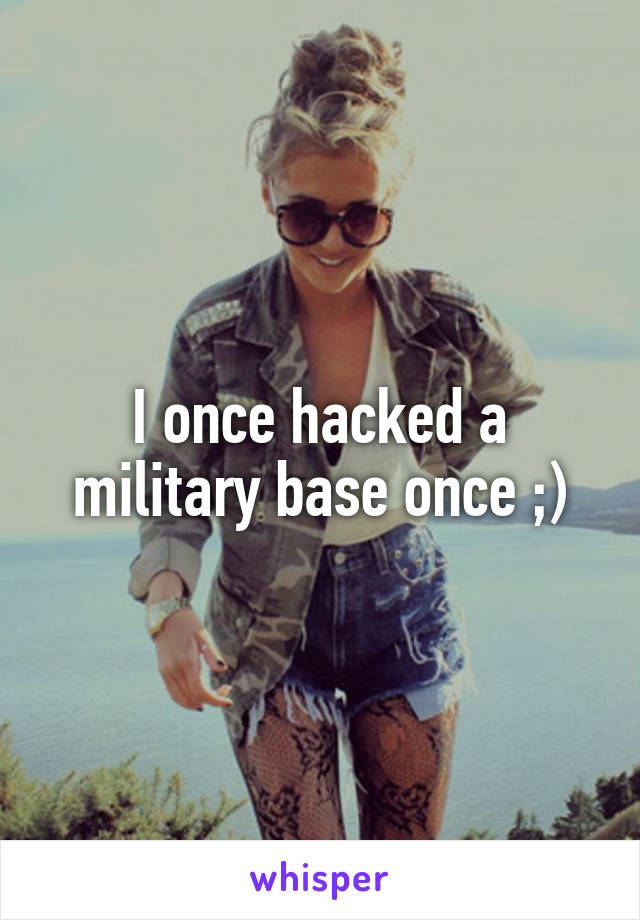 I once hacked a military base once ;)