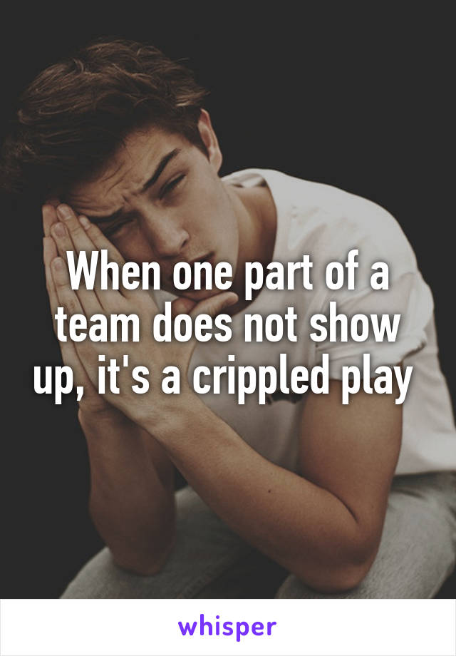 When one part of a team does not show up, it's a crippled play 
