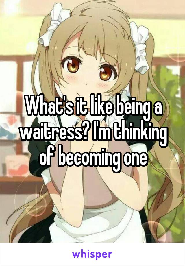 What's it like being a waitress? I'm thinking of becoming one