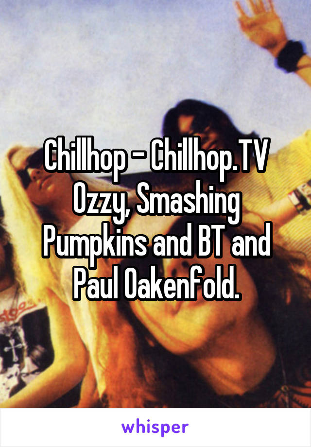 Chillhop - Chillhop.TV
Ozzy, Smashing Pumpkins and BT and Paul Oakenfold.
