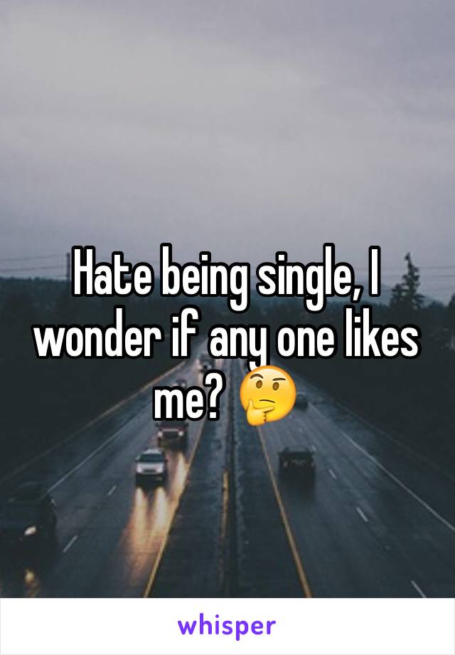 Hate being single, I wonder if any one likes me? 🤔