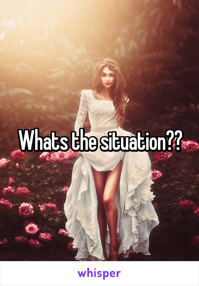 Whats the situation??