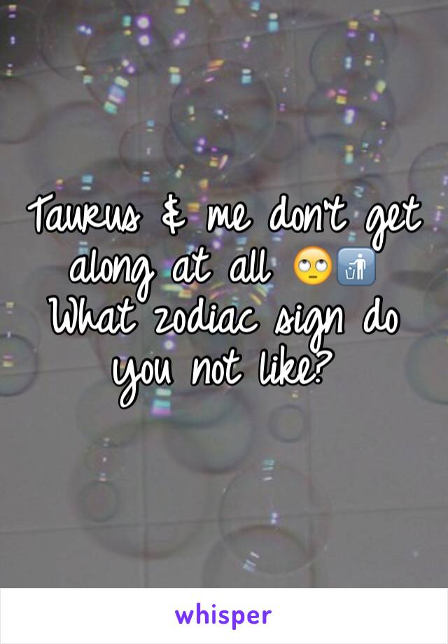 Taurus & me don't get along at all 🙄🚮
What zodiac sign do you not like? 
