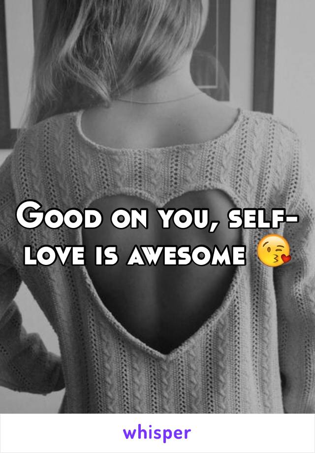Good on you, self-love is awesome 😘