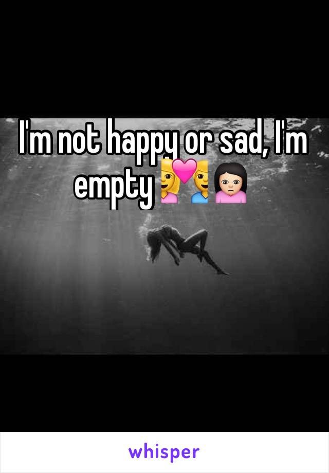 I'm not happy or sad, I'm empty 💑🙍🏻