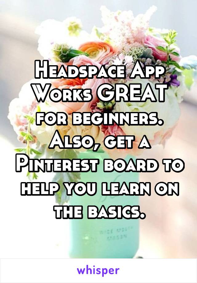 Headspace App
Works GREAT for beginners. Also, get a Pinterest board to help you learn on the basics.
