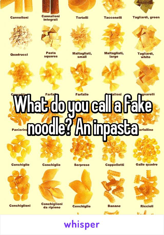What do you call a fake noodle? An inpasta