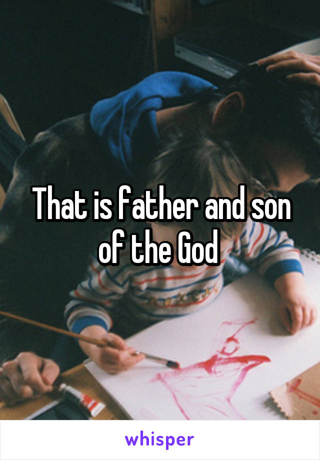 That is father and son of the God 