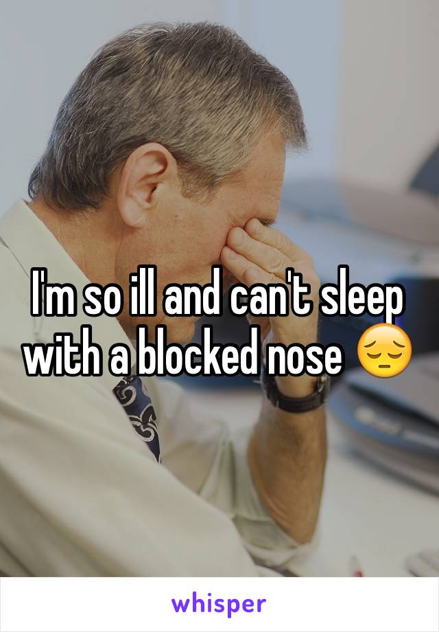 I'm so ill and can't sleep with a blocked nose 😔