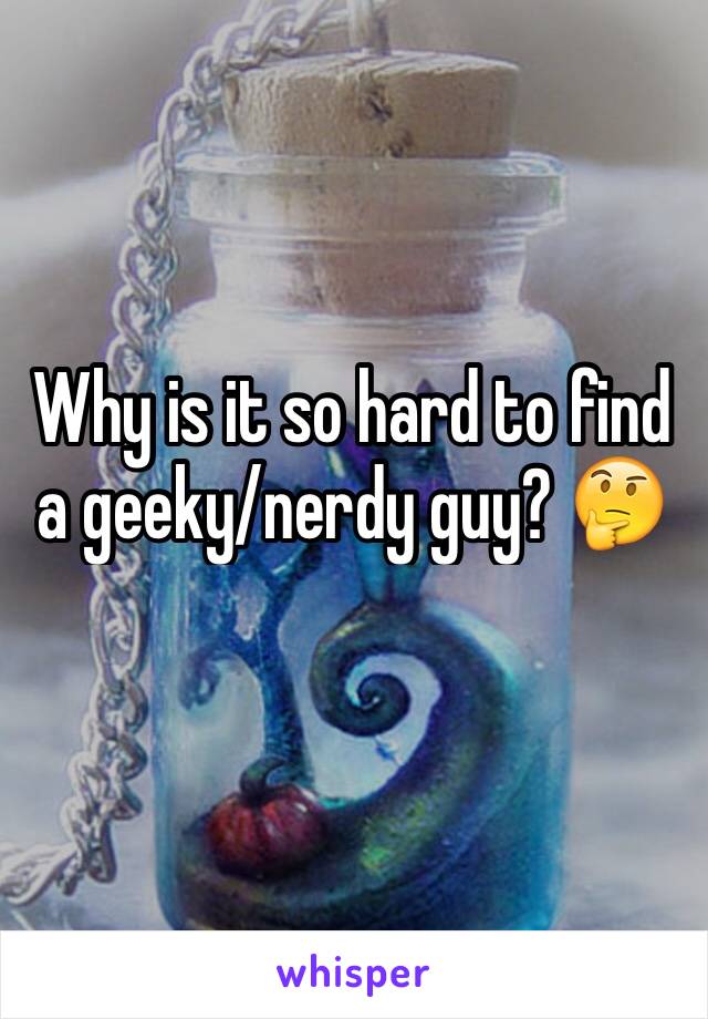 Why is it so hard to find a geeky/nerdy guy? 🤔