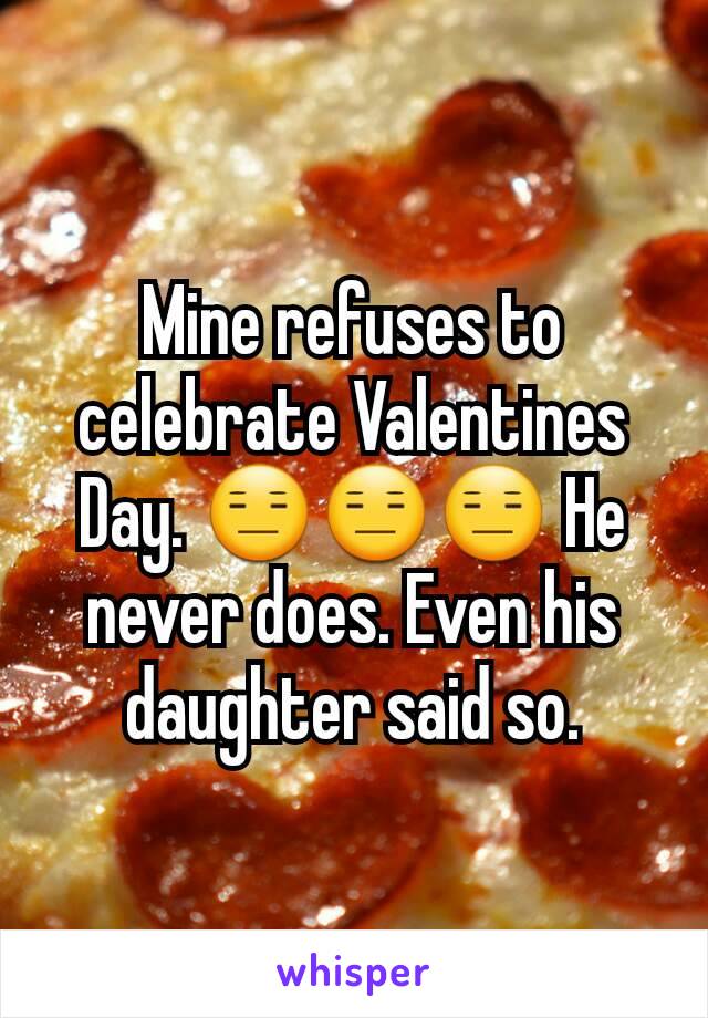 Mine refuses to celebrate Valentines Day. 😑😑😑 He never does. Even his daughter said so.