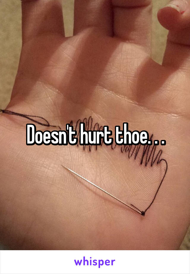 Doesn't hurt thoe. . .