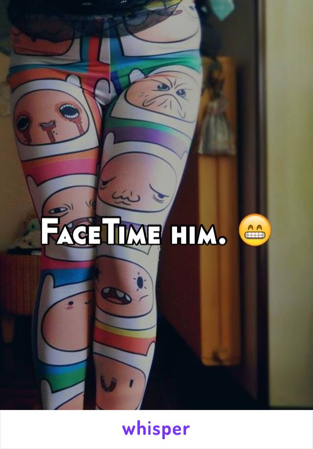 FaceTime him. 😁