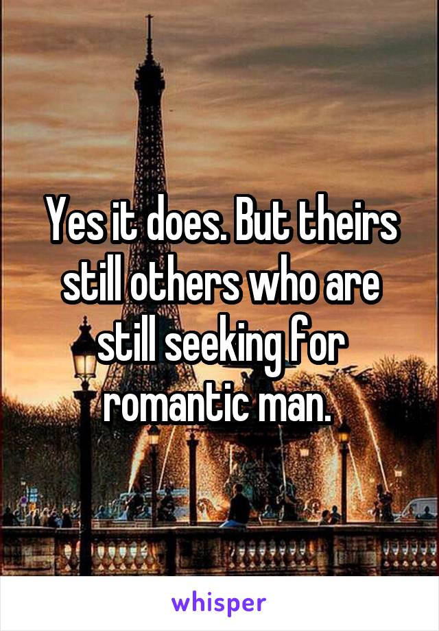 Yes it does. But theirs still others who are still seeking for romantic man. 