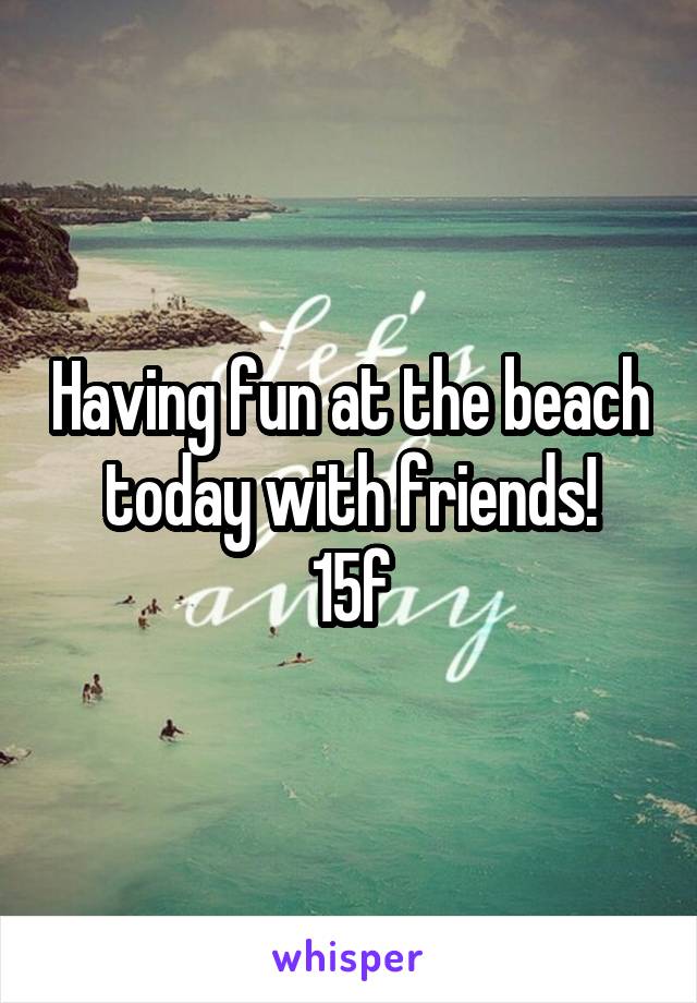 Having fun at the beach today with friends!
15f