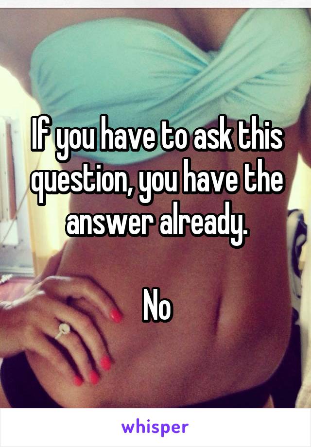 If you have to ask this question, you have the answer already.

No
