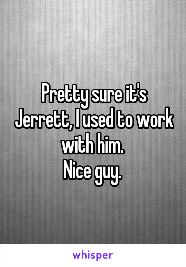 Pretty sure it's Jerrett, I used to work with him. 
Nice guy. 