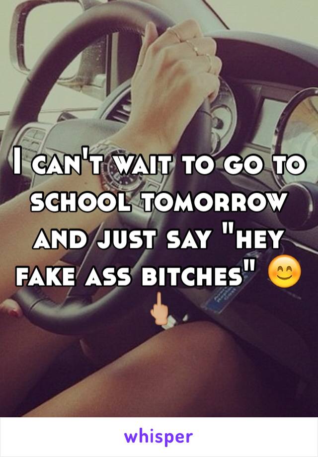 I can't wait to go to school tomorrow and just say "hey fake ass bitches" 😊🖕🏼