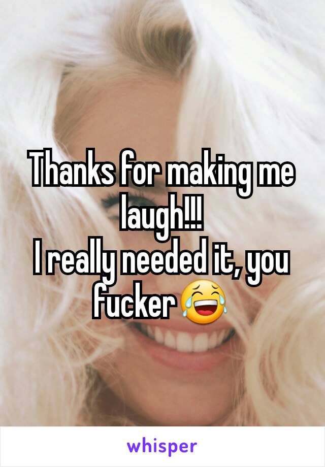 Thanks for making me laugh!!!
I really needed it, you fucker😂