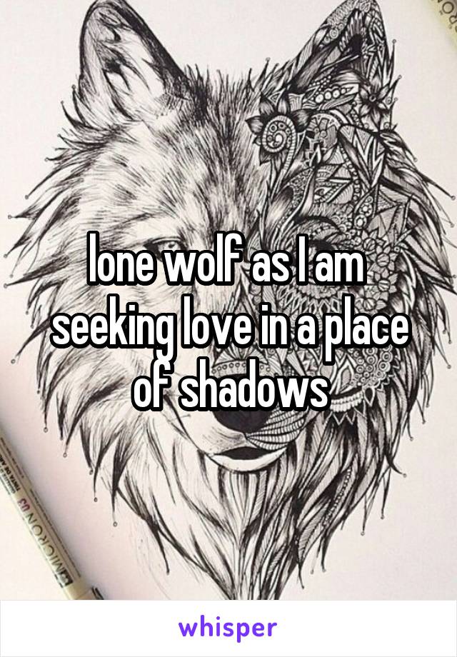 lone wolf as I am 
seeking love in a place of shadows