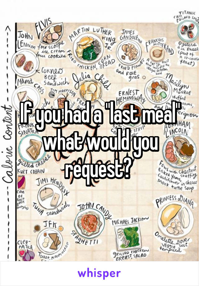 If you had a "last meal" what would you request? 