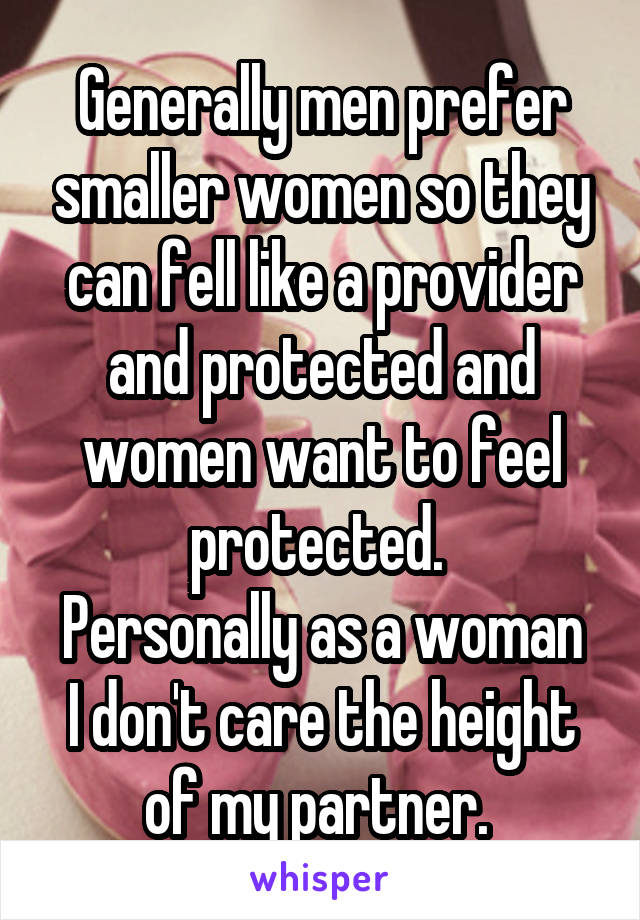 Generally men prefer smaller women so they can fell like a provider and protected and women want to feel protected. 
Personally as a woman I don't care the height of my partner. 