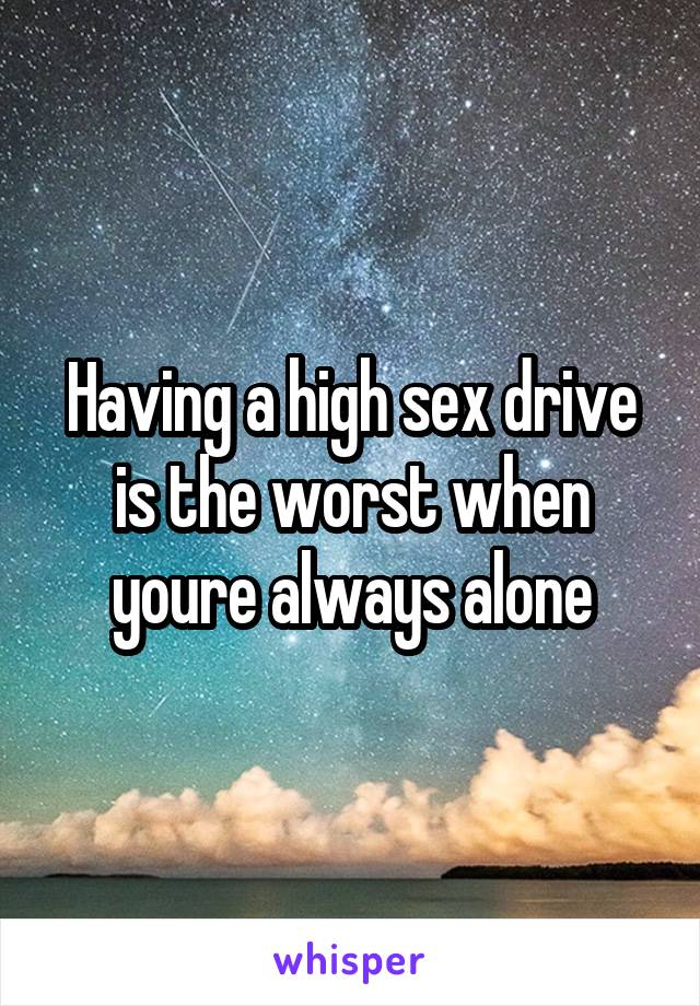 Having a high sex drive is the worst when youre always alone