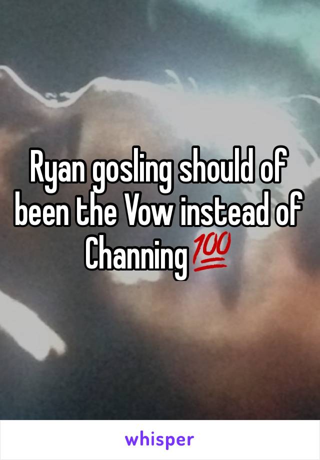 Ryan gosling should of been the Vow instead of Channing💯