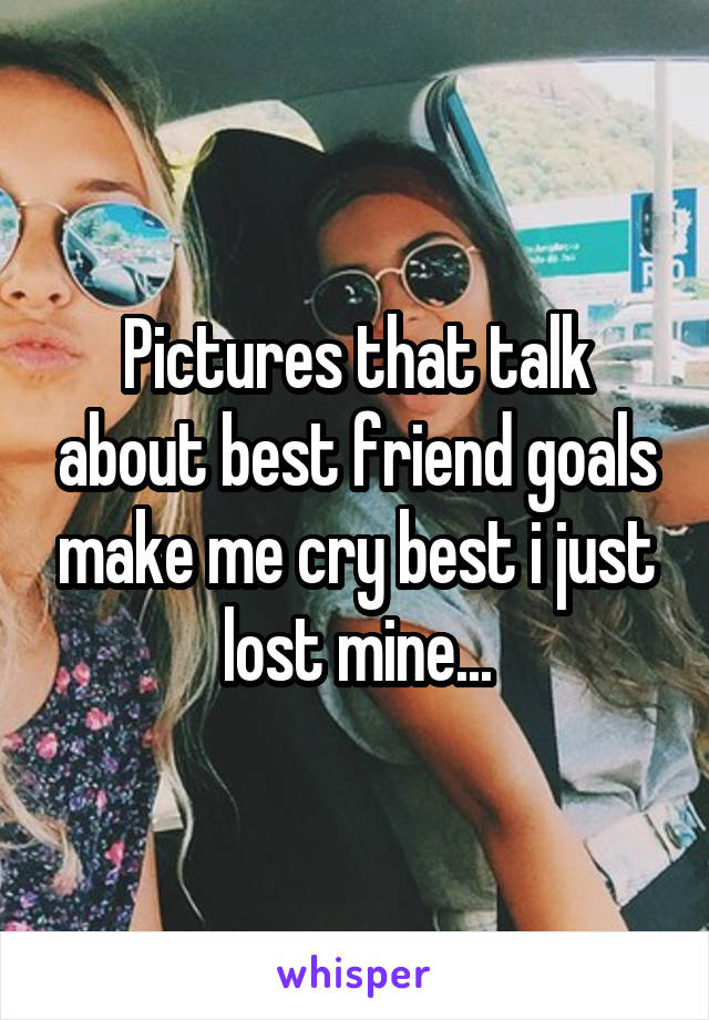 Pictures that talk about best friend goals make me cry best i just lost mine...
