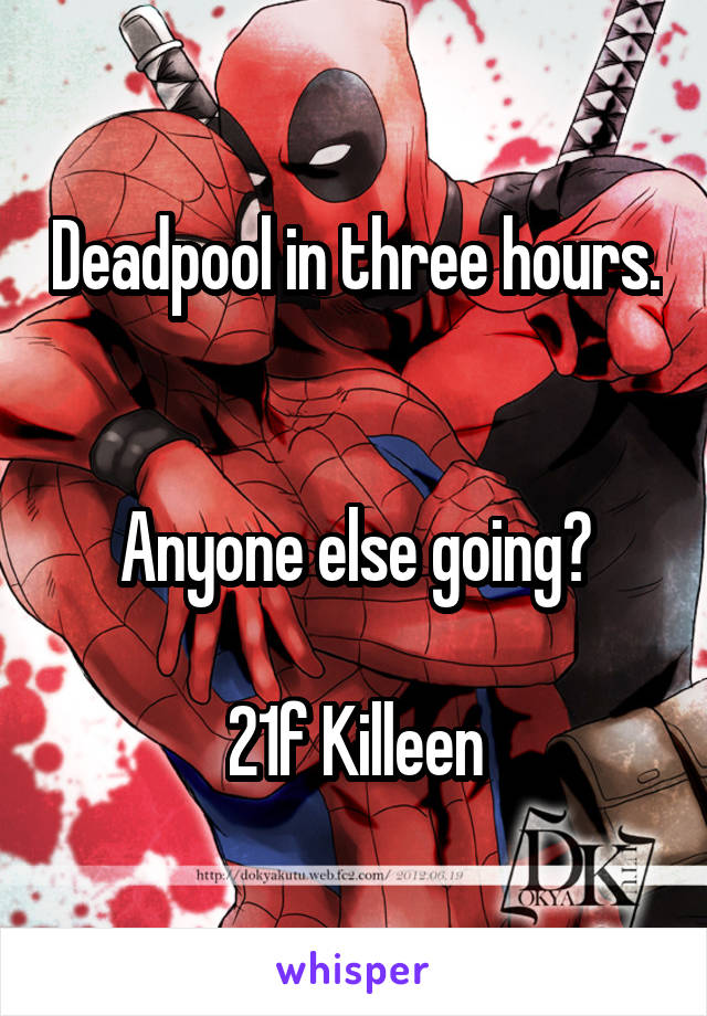 Deadpool in three hours. 

Anyone else going?

21f Killeen
