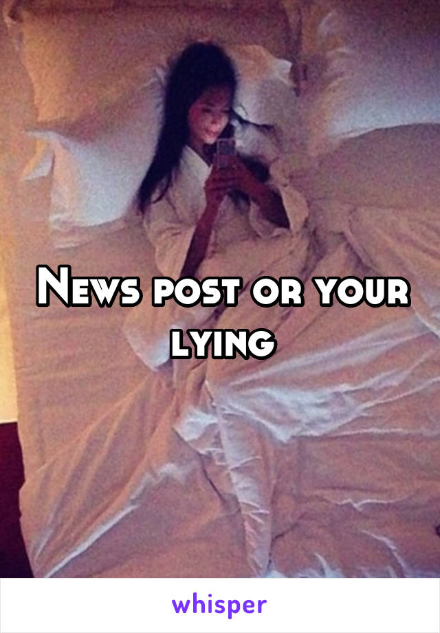 News post or your lying
