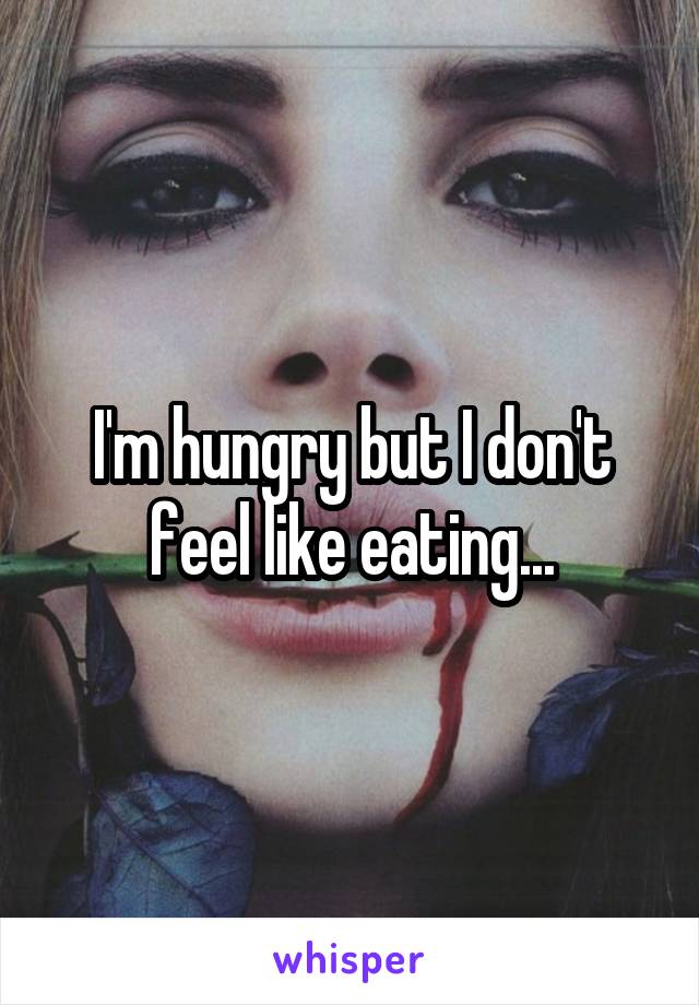 I'm hungry but I don't feel like eating...