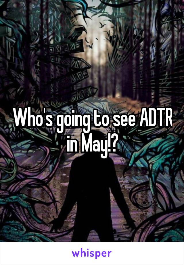 Who's going to see ADTR in May!?