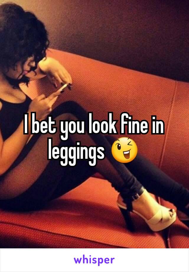 I bet you look fine in leggings 😉