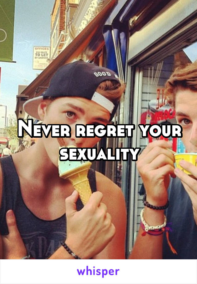 Never regret your sexuality