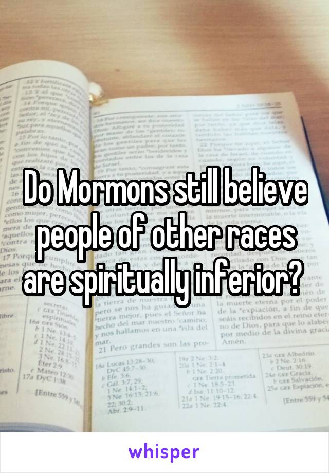 Do Mormons still believe people of other races are spiritually inferior? 